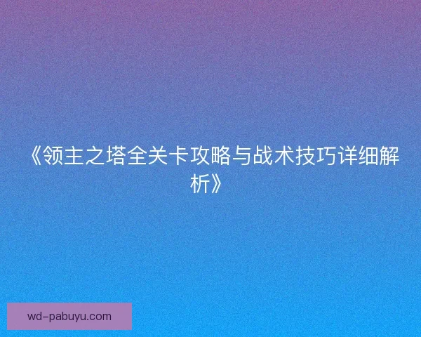 《领主之塔全关卡攻略与战术技巧详细解析》